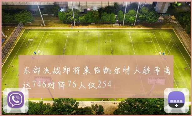 东部决战即将来临凯尔特人胜率高达746对阵76人仅254