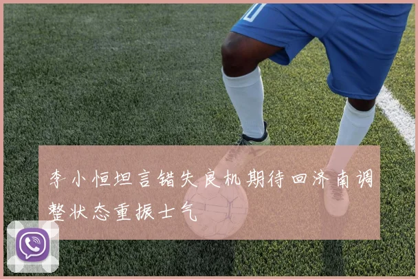 李小恒坦言错失良机期待回济南调整状态重振士气