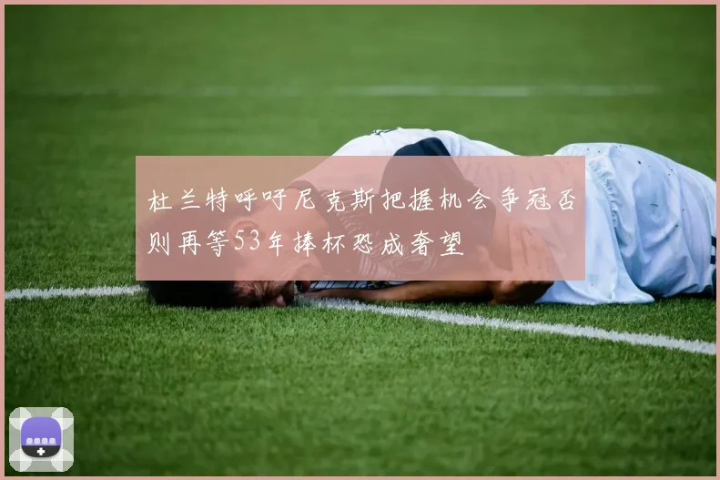 杜兰特呼吁尼克斯把握机会争冠否则再等53年捧杯恐成奢望