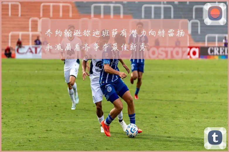 乔约翰逊称迪班萨有潜力向特雷杨和浓眉看齐争夺最佳新秀