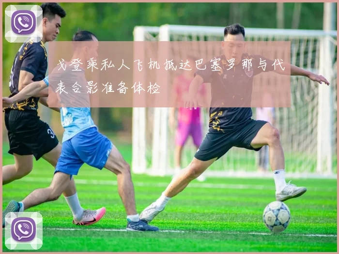 戈登乘私人飞机抵达巴塞罗那与代表合影准备体检