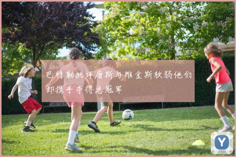 巴特勒批评唐斯与维金斯软弱他们却携手夺得总冠军