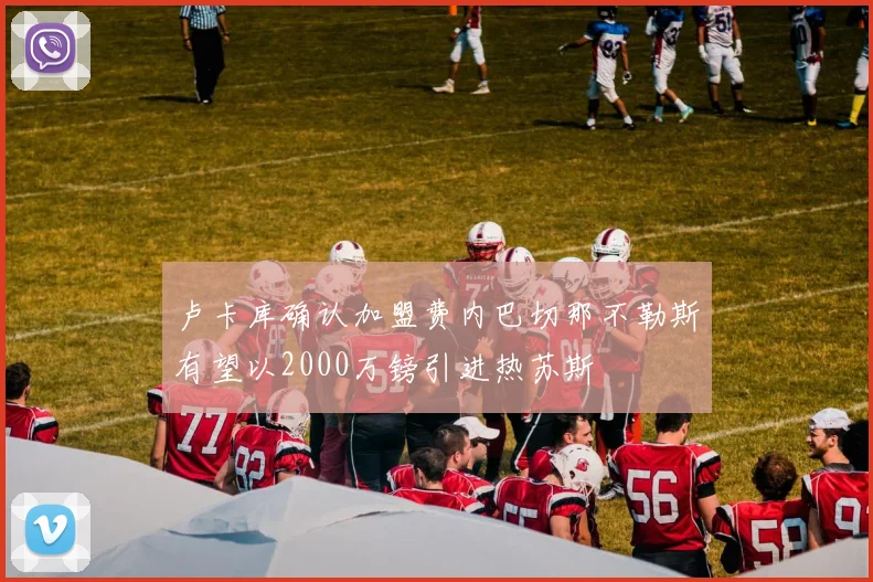 卢卡库确认加盟费内巴切那不勒斯有望以2000万镑引进热苏斯