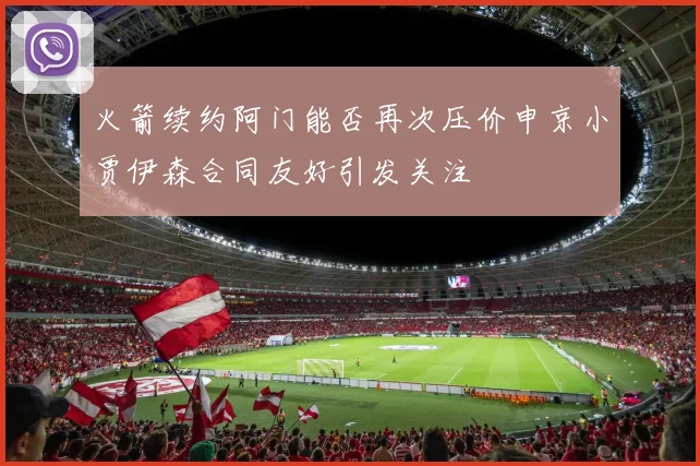 火箭续约阿门能否再次压价申京小贾伊森合同友好引发关注