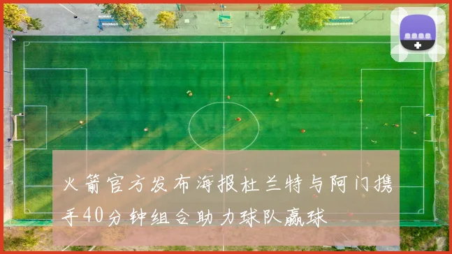 火箭官方发布海报杜兰特与阿门携手40分钟组合助力球队赢球