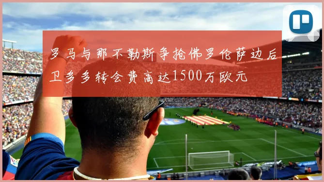 罗马与那不勒斯争抢佛罗伦萨边后卫多多转会费高达1500万欧元