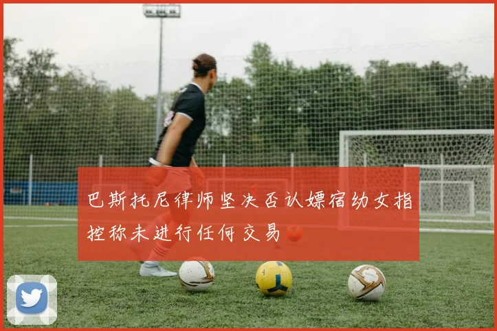 巴斯托尼律师坚决否认嫖宿幼女指控称未进行任何交易